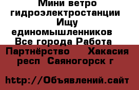 Мини ветро-гидроэлектростанции. Ищу единомышленников. - Все города Работа » Партнёрство   . Хакасия респ.,Саяногорск г.